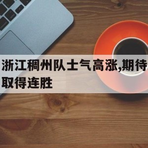 C7娱乐-浙江稠州队士气高涨,期待取得连胜的简单介绍